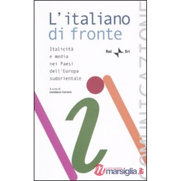 Italiano di fronte. Italicità e media nei paesi dell'Europa sudorientale. Atti del Seminario della Comunità radiotelevisiva ital