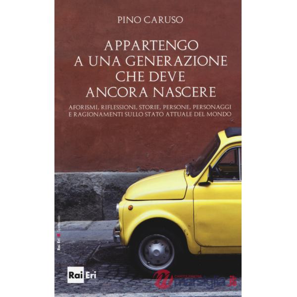 Appartengo a una generazione che deve ancora nascere. Aforismi, riflessioni, storie, persone, personaggi e ragionamenti sullo st