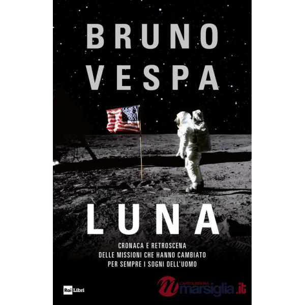 Luna. Cronaca e retroscena delle missioni che hanno cambiato per sempre i sogni dell'uomo