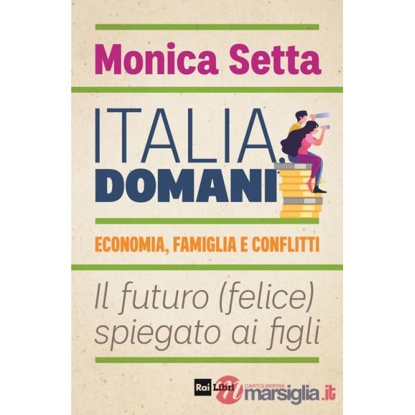 Italia, domani. Economia, famiglia e conflitti. Il futuro (felice) spiegato ai figli