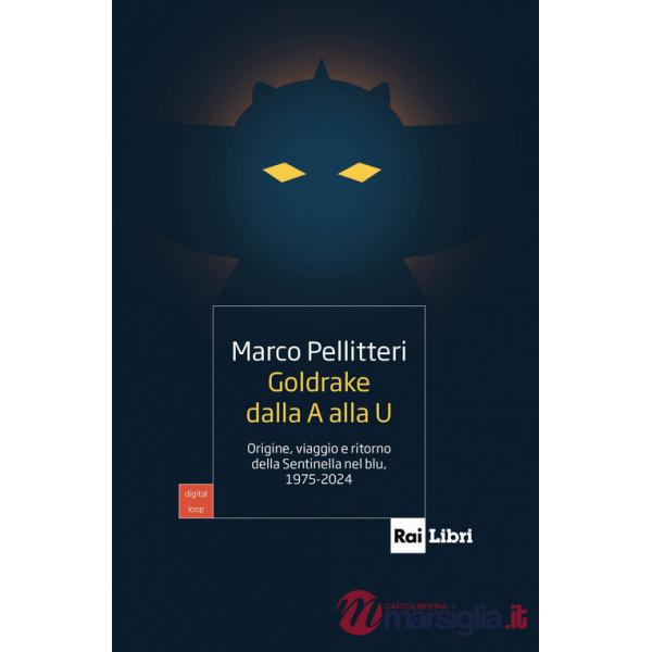Goldrake dalla A alla U. Origine, viaggio e ritorno della Sentinella nel blu, 1975-2024
