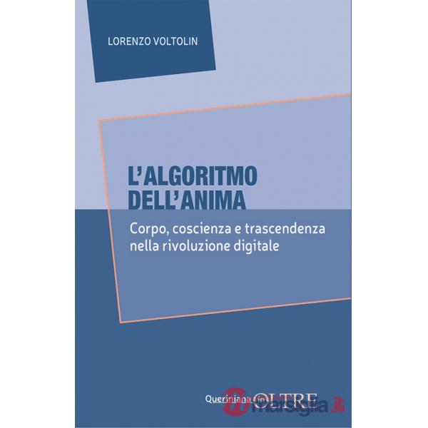 Algoritmo dell'anima. Corpo, coscienza e trascendenza nella rivoluzione digitale (L')