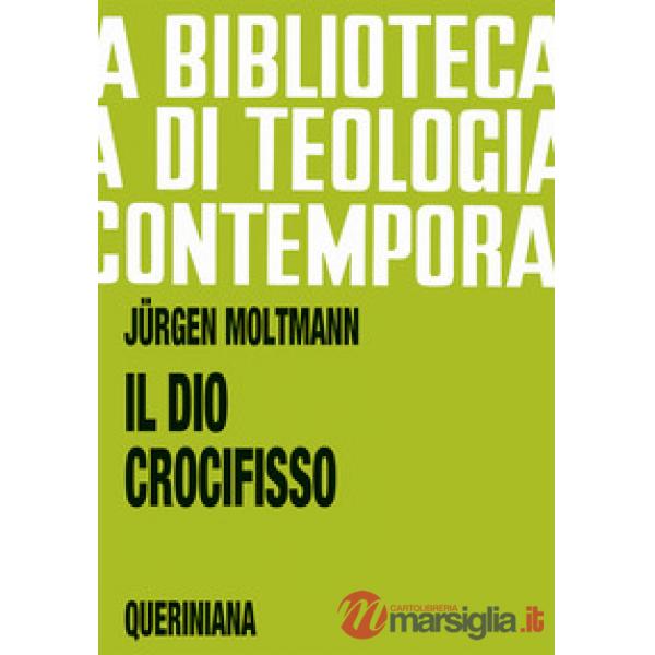 Dio crocifisso. La croce di Cristo, fondamento e critica della teologia cristiana (Il)