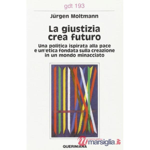 Giustizia crea futuro. Una politica ispirata alla pace e un'etica fondata sulla creazione in un mondo minacciato (La)