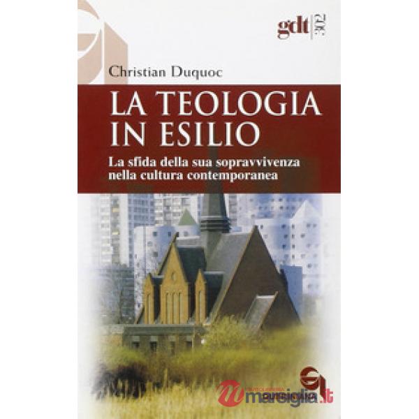 Teologia in esilio. La sfida della sua sopravvivenza nella cultura contemporanea (La)