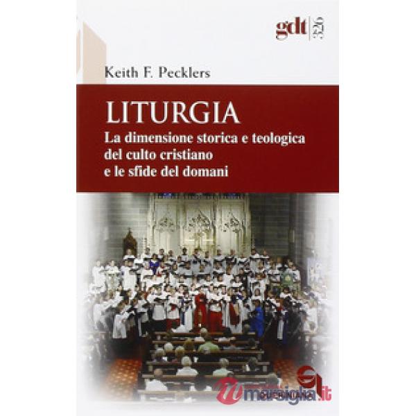 Liturgia. La dimensione storica e teologica del culto cristiano e le sfide del domani