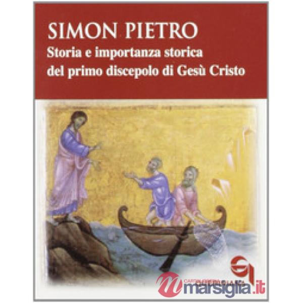 Simon Pietro. Storia e importanza storica del primo discepolo di Gesù Cristo