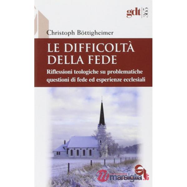 Difficoltà della fede. Riflessioni teologiche su questioni di fede ed esperienze ecclesiali che risultano difficili (Le)