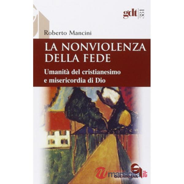 Nonviolenza della fede. Umanità del cristianesimo e misericordia di Dio (La)