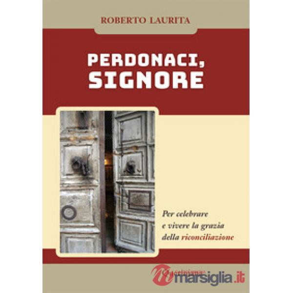 Perdonaci, Signore. Per celebrare e vivere la grazia della riconciliazione. Nuova ediz.