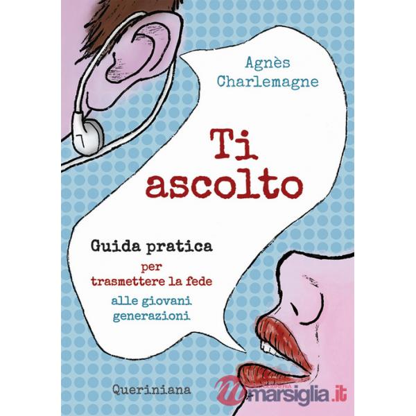 Ti ascolto. Guida pratica per trasmettere la fede alle giovani generazioni