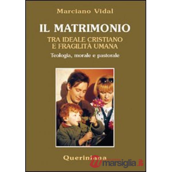 Matrimonio tra ideale cristiano e fragilità umana. Teologia, morale e pastorale (Il)