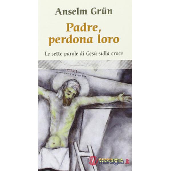 Padre, perdona loro. Le ultime parole di Gesù sulla croce