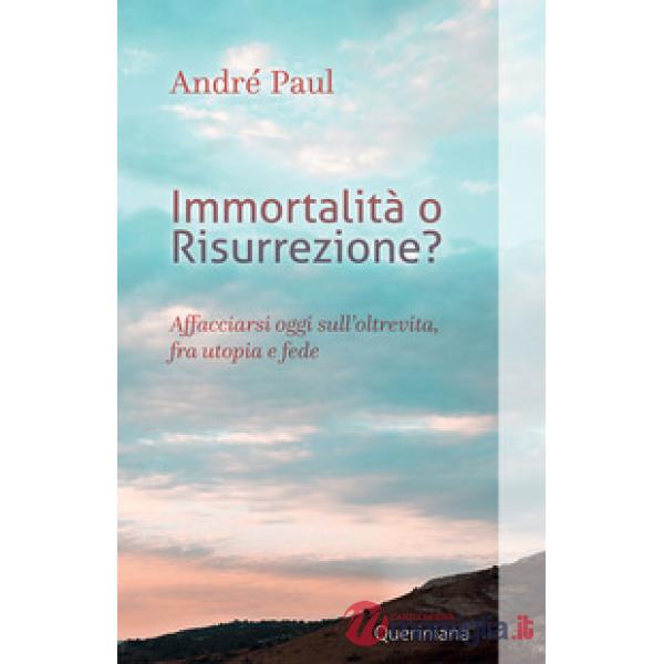 Immortalità o risurrezione? Affacciarsi oggi sull'oltrevita, fra utopia e fede. Nuova ediz.