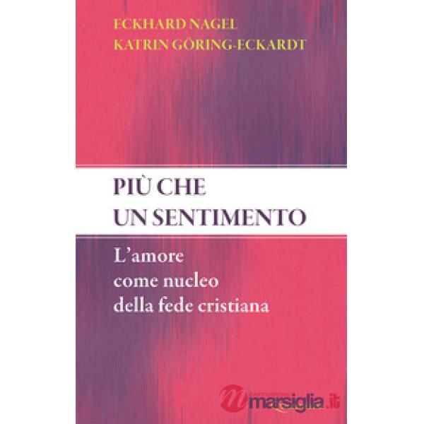 Più che un sentimento. L'amore come nucleo della fede cristiana. Nuova ediz.