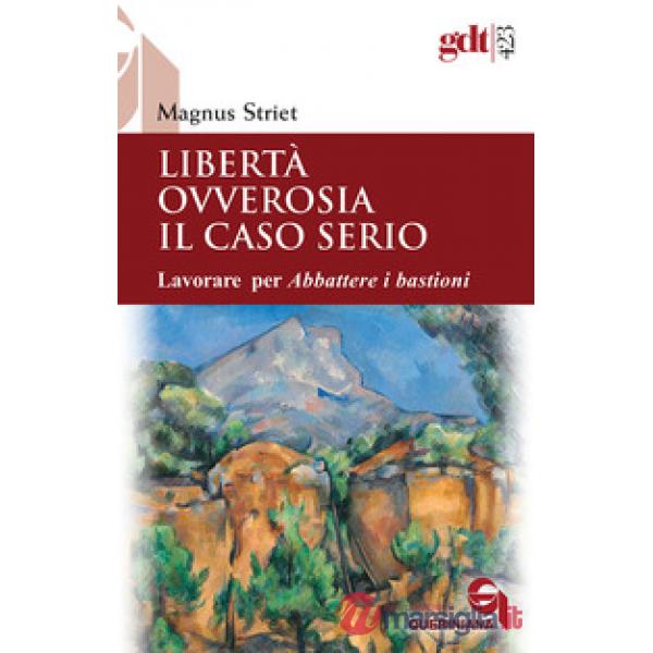 Libertà ovverosia il caso serio. Lavorare per Abbattere i bastioni. Nuova ediz.