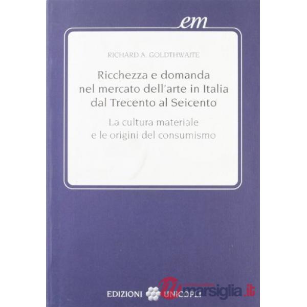 Ricchezza e domanda nel mercato dell'arte in Italia dal Trecento al Seicento. Cultura materiale e consumismo