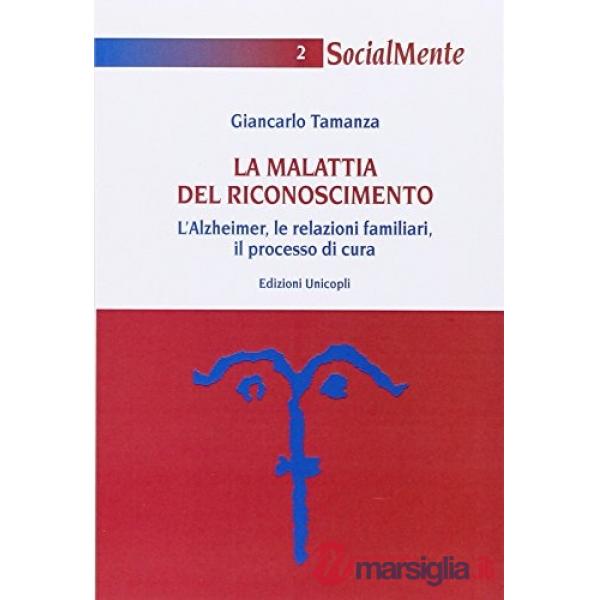 Malattia del riconoscimento. L'Alzheimer, le relazioni familiari, il processo di cura (La)