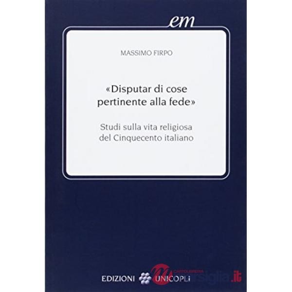 Disputar di cose pertinente alla fede. Studi sulla vita religiosa del Cinquecento italiano