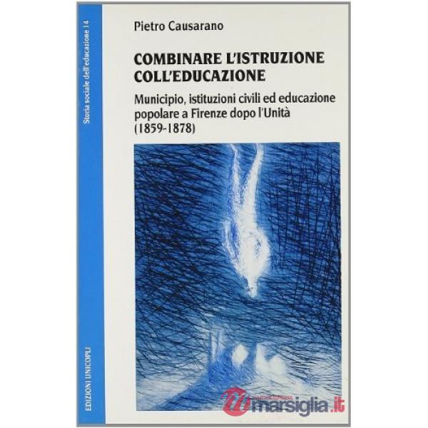 Combinare l'istruzione coll'educazione. Municipio, istituzioni civili ed educazione popolare a Firenze dopo l'unità (1859-1878)