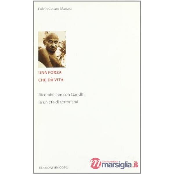 Forza che dà vita. Ricominciare con Gandhi in un'età di terrorismi (Una)