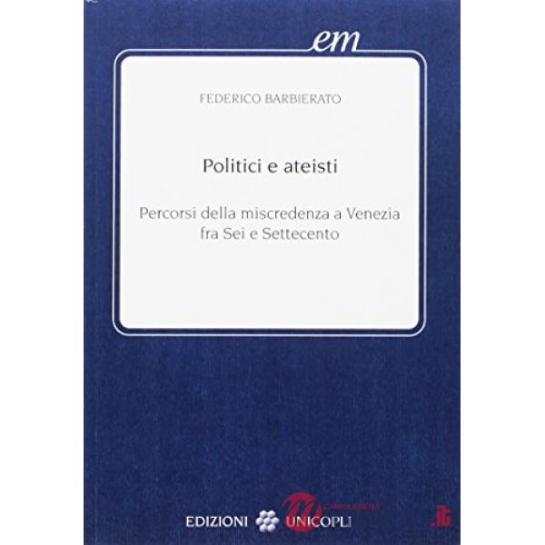 Politici e ateisti. Percorsi della miscredenza a Venezia fra Sei e Settecento