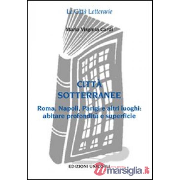 Città sottorranee. Roma, Napoli, Parigi e altri luoghi. Abitare profondità e superficie