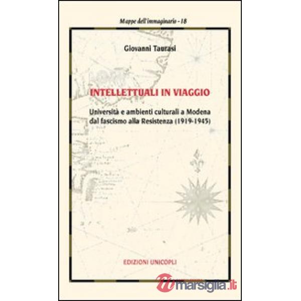 Intellettuali in viaggio. Università e ambienti culturali a Modena dal fascismo alla resistenza (1919-1945)
