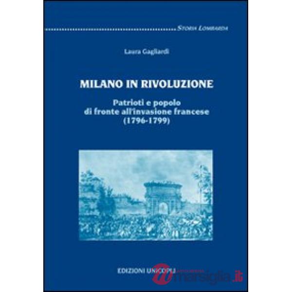 Milano in rivoluzione. Patrioti e popolo di fronte all'invasione francese (1796-1799)
