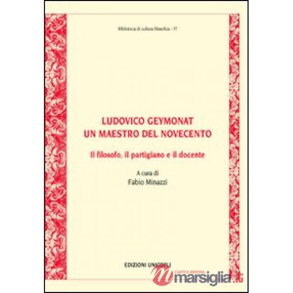 Ludovico Geymonat. Un maestro del Novecento. Il filosofo, il partigiano e il docente