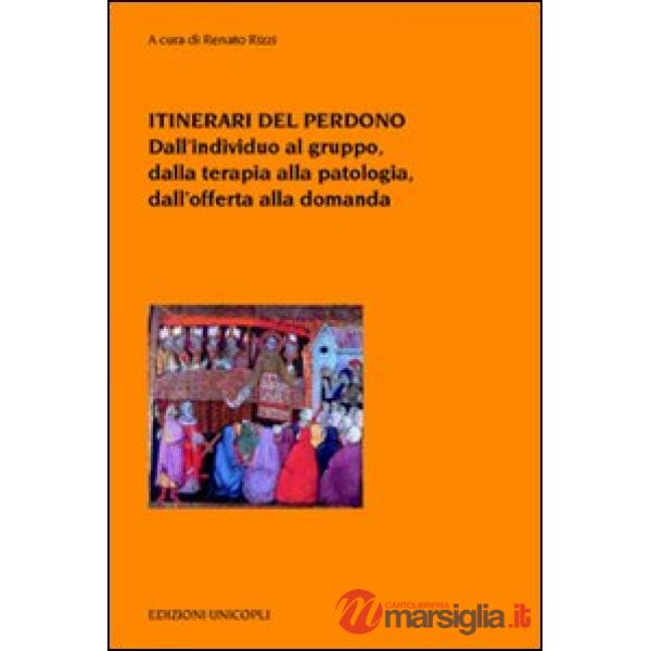 Itinerari del perdono. Dall'individuo al gruppo, dalla terapia alla patologia, dall'offerta alla domanda