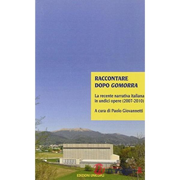 Raccontare dopo Gomorra. La recente narrativa italiana in undici opere (2007-2010)
