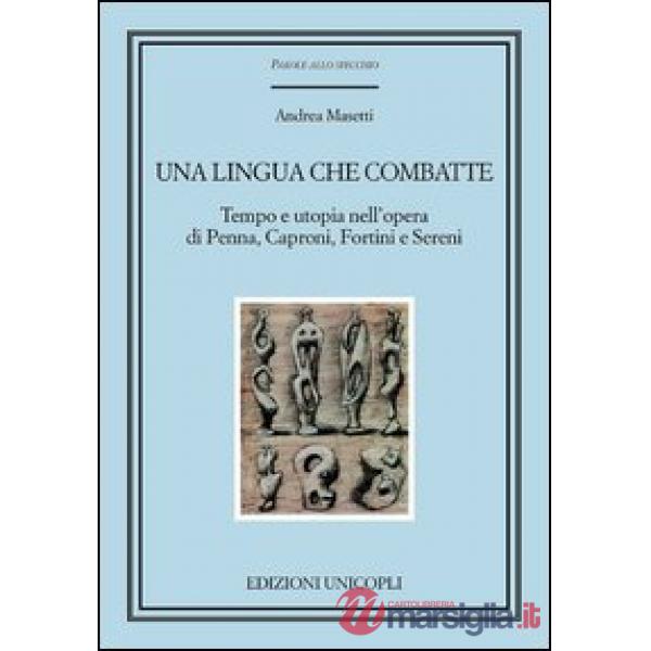 Lingua che combatte. Tempo e utopia nell'opera di Penna, Caproni, Fortini e Sereni (Una)