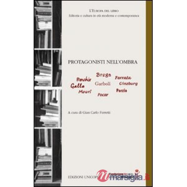 Protagonisti nell'ombra. Bonchio, Brega, Ferrara, Gallo, Garboli, Ginzburg, Mauri, Pocar, Porzio