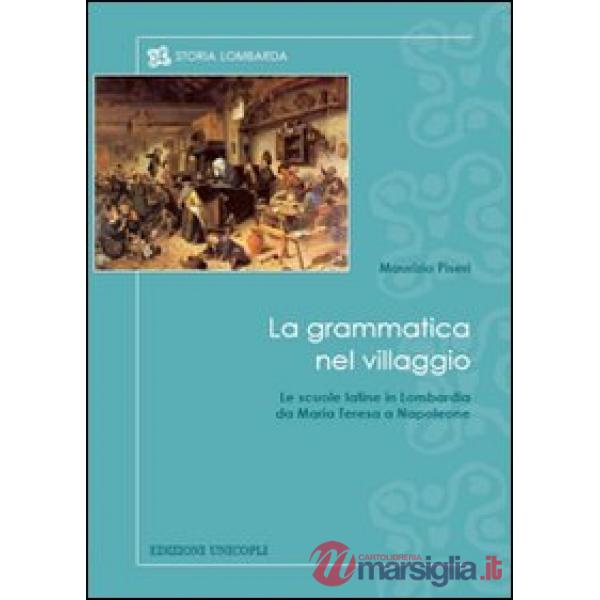Grammatica nel villaggio. Le scuole latine in Lombardia da Maria Teresa a Napoleone (La)
