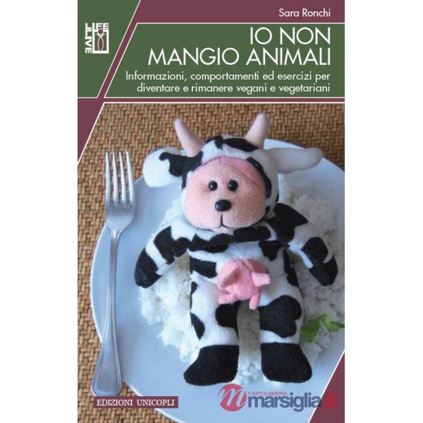 Io non mangio animali. Informazioni, comportamenti ed esercizi per diventare e rimanere vegani e vegetariani