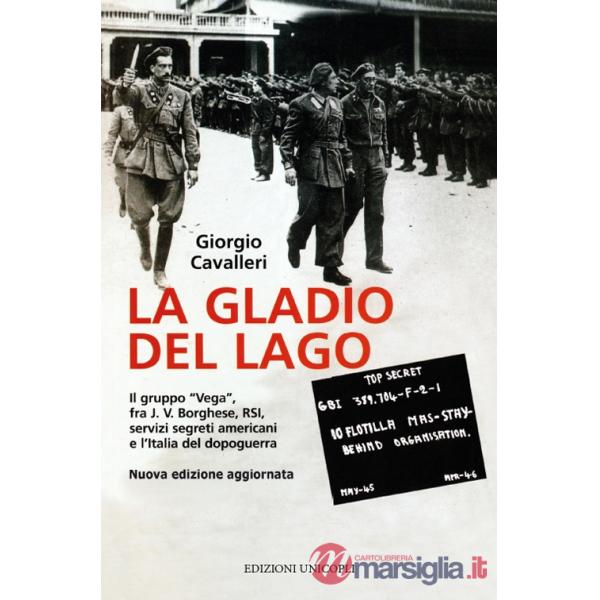 Gladio del lago. Il gruppo «Vega» fra J. V. Borghese, RSI, servizi segreti americani e l'Italia del dopoguerra (La)