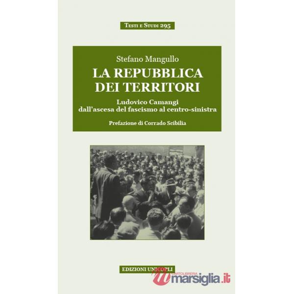 Repubblica dei territori. Ludovico Camangi dall'ascesa del fascismo al centro-sinistra (La)