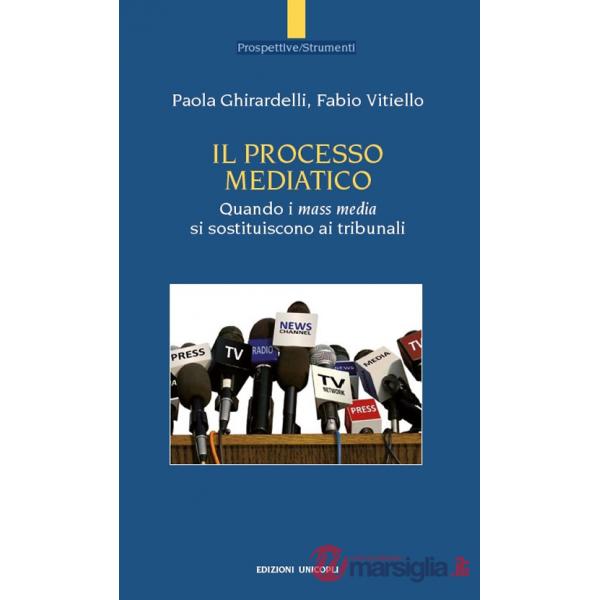 Processo mediatico. Quando i mass media si sostituiscono ai tribunali (Il)
