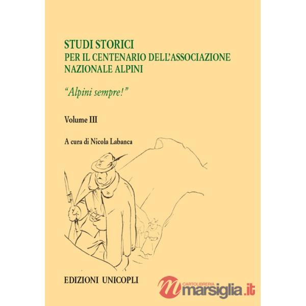 Studi storici nel centenario dell'Associazione Nazionale Alpini. Vol. 3: Alpini sempre!