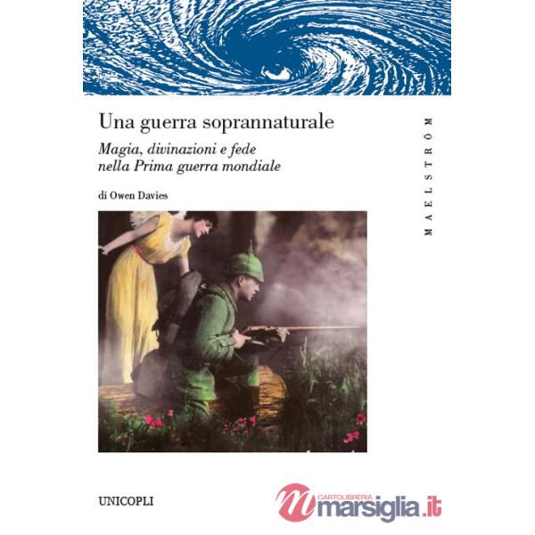 Guerra soprannaturale. Magia, divinazioni e fede nella prima guerra mondiale (Una)