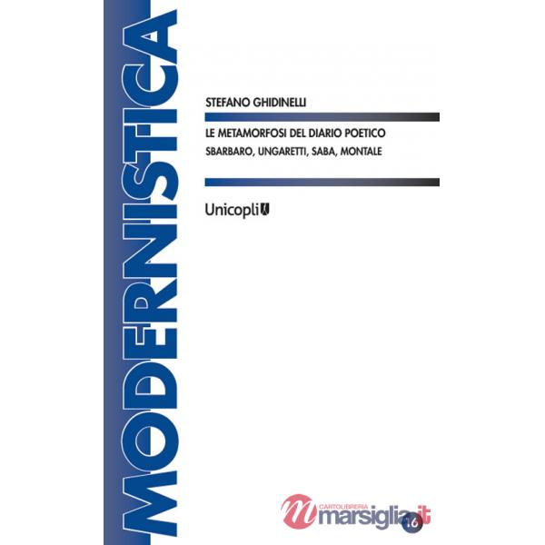Metamorfosi del diario poetico. Sbarbaro, Ungaretti, Saba, Montale (Le)