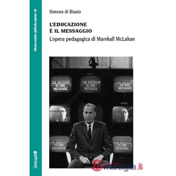 Educazione è il messaggio. L'opera pedagogica di Marshall McLuhan (L')