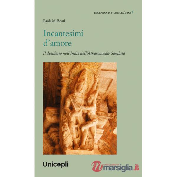 Incantesimi d'amore. Il desiderio nell'India dell'Atharvaveda-Sa?hitâ