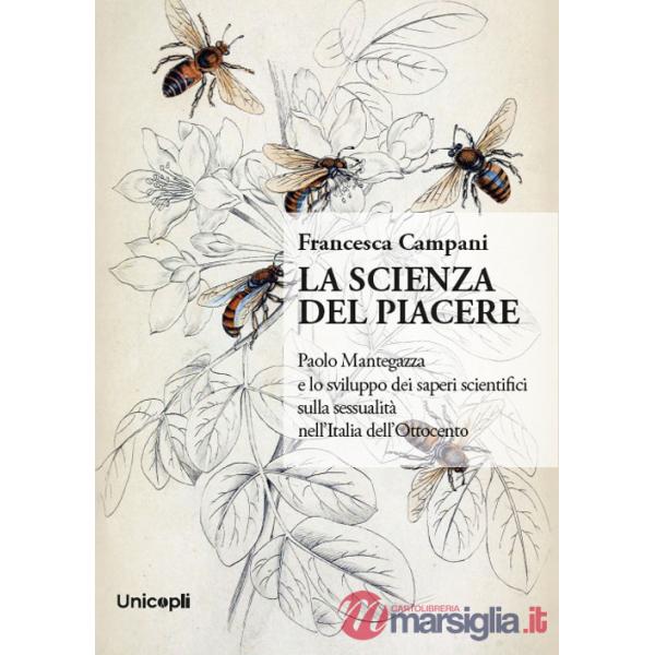 Scienza del piacere. Paolo Mantegazza e lo sviluppo dei saperi scientifici sulla sessualità nell'Italia dell'Ottocento (La)