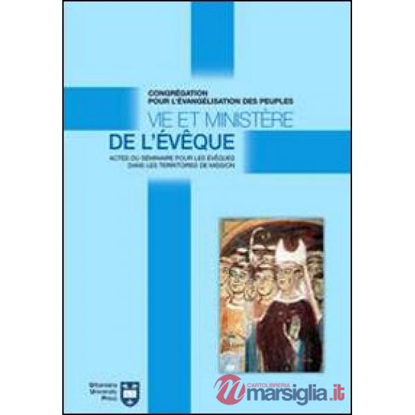 Vie et ministère de l'évêque. Actes du Séminaire pour les évêques dans les territoires de mission. Atti del Convegno (Roma, 8-18