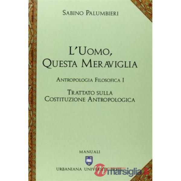 Uomo, questa meraviglia. Antropologia filosofica (L'). Vol. 1: Trattato sulla costituzione antropologica