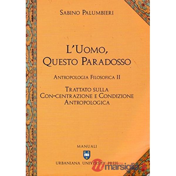 Uomo, questo paradosso. Antropologia filosofica. Trattato sulla con-centrazione e condizione antropologica (L')