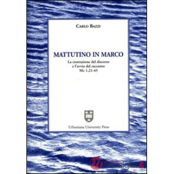 Mattutino in Marco. La costruzione del discorso e l'avvio del racconto (Mc. 1, 21-45)