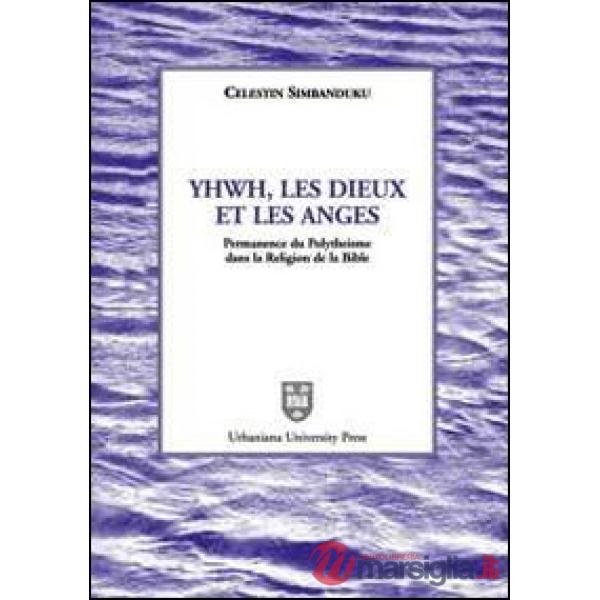 Yhwh, les Dieux et les anges. Permanence du polythéisme dans la religion de la Bible